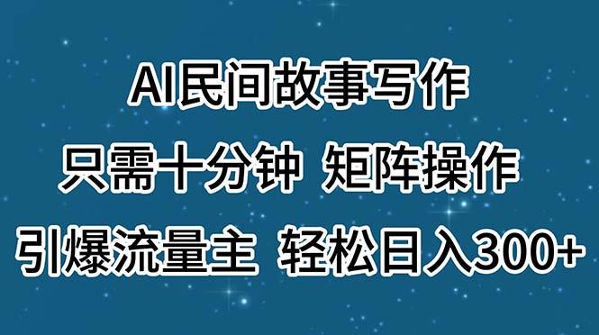 AI民间故事写作，只需十分钟，矩阵操作，引爆流量主，轻松日入300+-雲鼎文化传媒