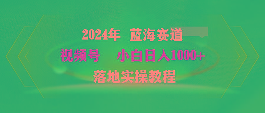 (9515期)2024年蓝海赛道 视频号  小白日入1000+ 落地实操教程-雲鼎文化传媒