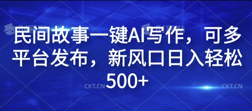 民间故事一键AI写作，可多平台发布，新风口日入轻松500+【揭秘】-雲鼎文化传媒