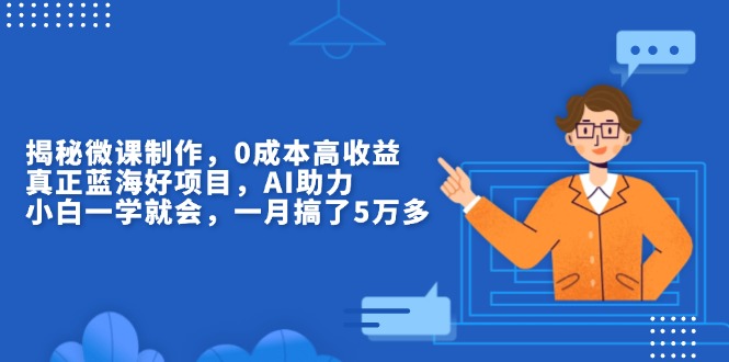 揭秘微课制作，0成本高收益，真正蓝海好项目，AI助力，小白一学就会，…-雲鼎文化传媒