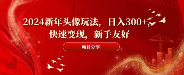 2024新年头像玩法，日入300+，快速变现，新手友好【揭秘】-雲鼎文化传媒
