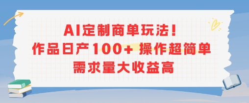 AI定制商单玩法，作品日产100+操作超简单，需求量大收益高-雲鼎文化传媒