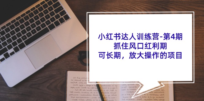 小红书达人训练营第4期：抓住风口红利期，可长期，放大操作的项目-雲鼎文化传媒