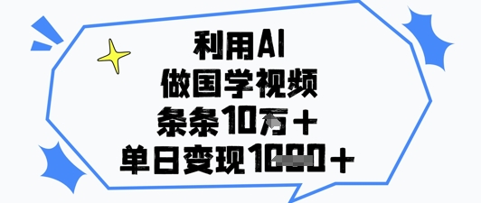 利用AI做国学视频，条条点赞10w+，单日变现1k+-雲鼎文化传媒