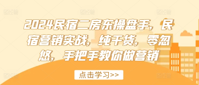 2024民宿二房东操盘手，民宿营销实战，纯干货，零忽悠，手把手教你做营销-雲鼎文化传媒