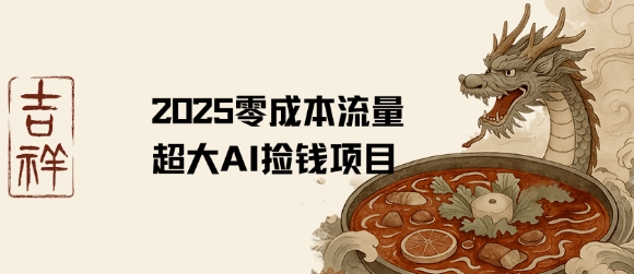 2025零成本AI捡钱，创意热门，流量超大项目-雲鼎文化传媒