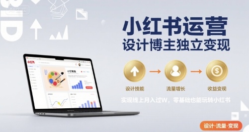 小红书运营设计博主独立变现，实现线上月入过W，零基础也能玩转小红书-雲鼎文化传媒