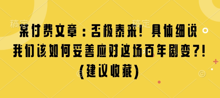 某付费文章：否极泰来! 具体细说 我们该如何妥善应对这场百年剧变!(建议收藏)-雲鼎文化传媒