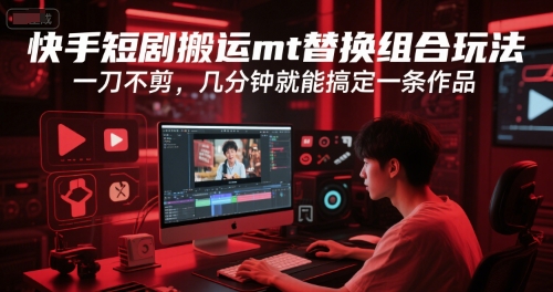 快手短剧搬运mt替换组合玩法，一刀不剪，几分钟就能搞定一条作品-雲鼎文化传媒