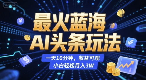 最火蓝海AI头条玩法，一天10分钟，收益可观，小白轻松月入3W【揭秘】-雲鼎文化传媒