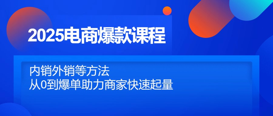 2025电商爆款课程，内销外销等方法，从0到爆单助力商家快速起量-雲鼎文化传媒