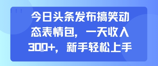今日头条发布搞笑动态表情包，一天收入3张+，新手轻松上手-雲鼎文化传媒