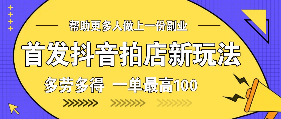 首发抖音拍店新玩法，多劳多得 一单最高100-雲鼎文化传媒