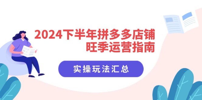 2024下半年拼多多店铺旺季运营指南：实操玩法汇总(8节课-雲鼎文化传媒