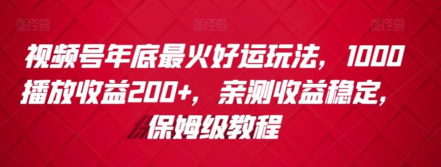 视频号年底最火好运玩法，1000播放收益200+，亲测收益稳定，保姆级教程-雲鼎文化传媒