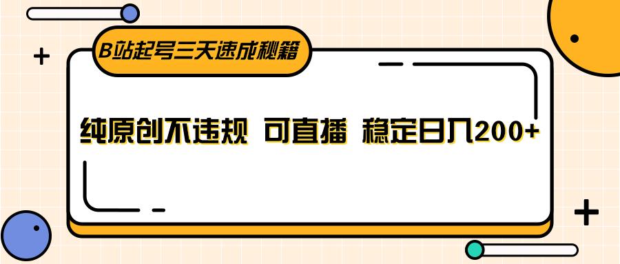 B站起号三天速成秘籍，纯原创不违规 可直播 稳定日入200+-雲鼎文化传媒