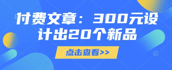 付费文章：300元设计出20个新品-雲鼎文化传媒