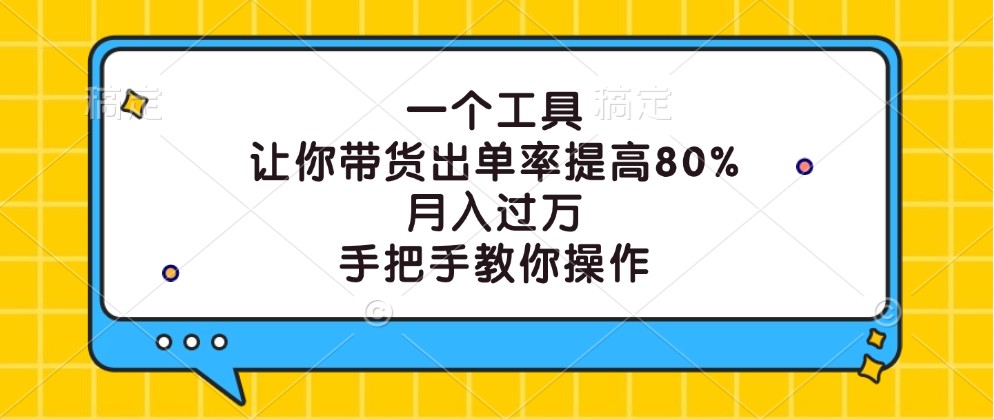一个工具，让你带货出单率提高80%，月入过万，手把手教你操作-雲鼎文化传媒