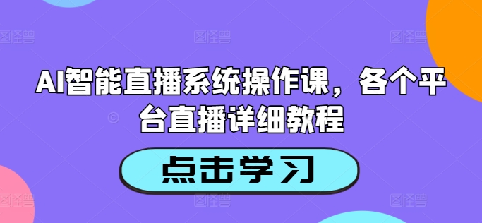 AI智能直播系统操作课，各个平台直播详细教程-雲鼎文化传媒