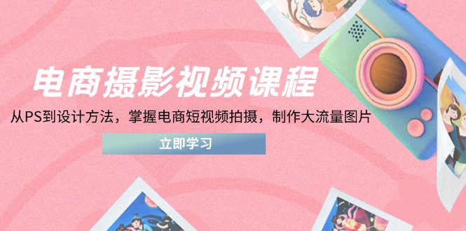 电商摄影视频课程，从PS到设计方法，掌握电商短视频拍摄，制作大流量图片-雲鼎文化传媒