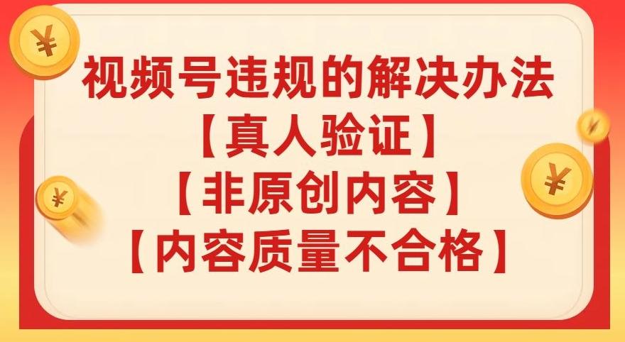 视频号【真人验证】【内容质量不合格】【非原创内容】的违规解决办法【揭秘】-雲鼎文化传媒