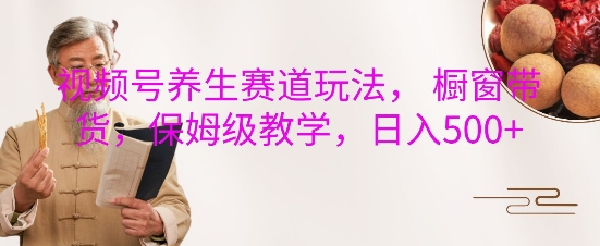视频号养生赛道玩法， 橱窗带货，保姆级教学，日入5张-雲鼎文化传媒