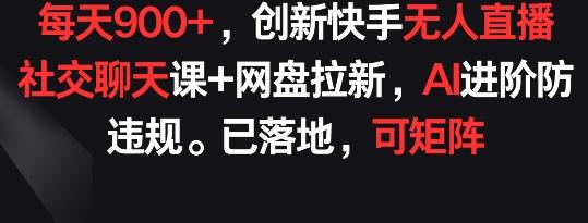 每天900+，创新快手无人直播社交聊天课+网盘拉新，AI进阶防违规 已落地 可矩阵【揭秘】-雲鼎文化传媒