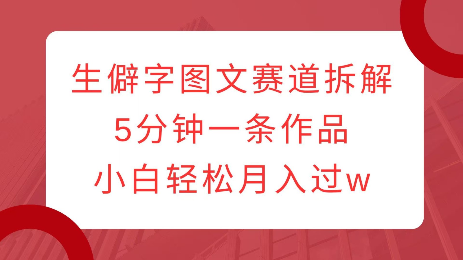 生僻字图文赛道拆解，5分钟一条作品，小白轻松月入过w-雲鼎文化传媒