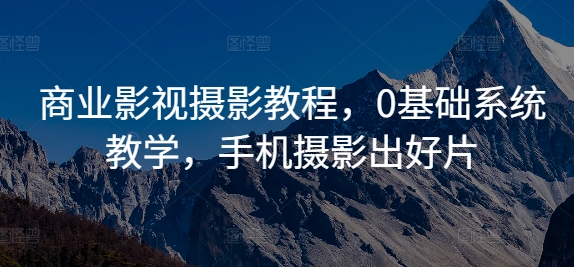 商业影视摄影教程，0基础系统教学，手机摄影出好片-雲鼎文化传媒