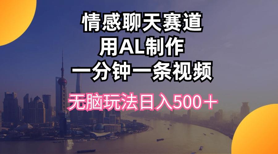 情感聊天赛道用al制作一分钟一条视频无脑玩法日入500＋-雲鼎文化传媒