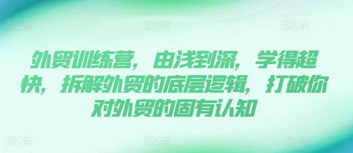 外贸训练营，由浅到深，学得超快，拆解外贸的底层逻辑，打破你对外贸的固有认知-雲鼎文化传媒