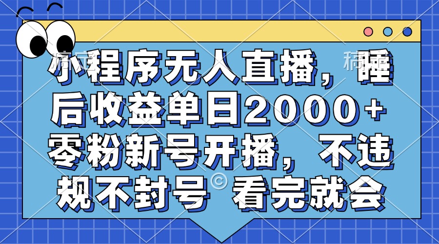 小程序无人直播，睡后收益单日2000+ 零粉新号开播，不违规不封号 看完就会-雲鼎文化传媒