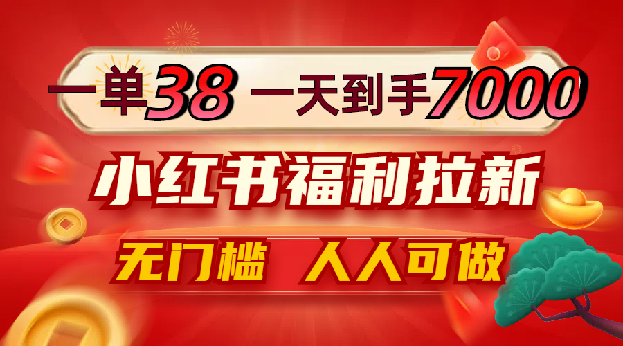 一单38，一天到手7000+，小红书福利拉新，0门槛人人可做-雲鼎文化传媒