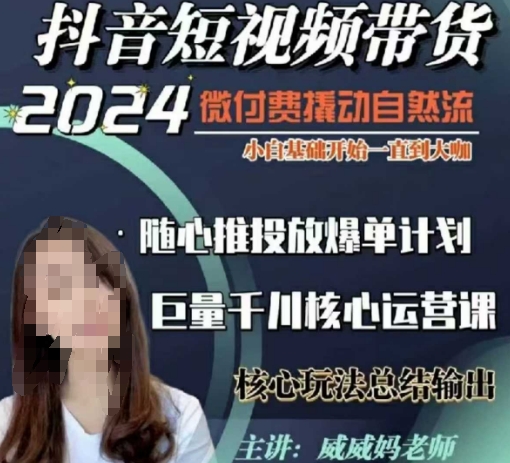 威威妈·短视频带货千川课，40节完整版，小白基础开始到大咖，微付费撬动自然流-雲鼎文化传媒
