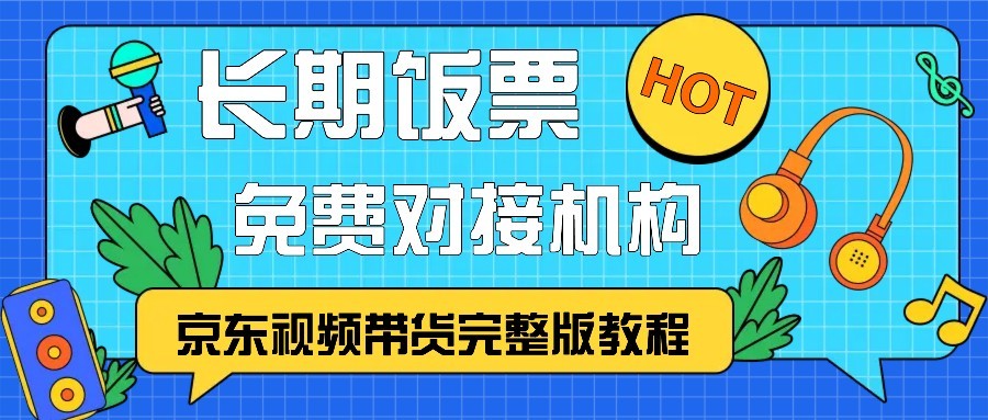 京东视频带货完整版教程，长期饭票、免费对接机构-雲鼎文化传媒