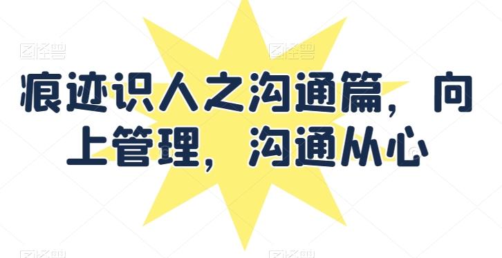 痕迹识人之沟通篇，向上管理，沟通从心-雲鼎文化传媒