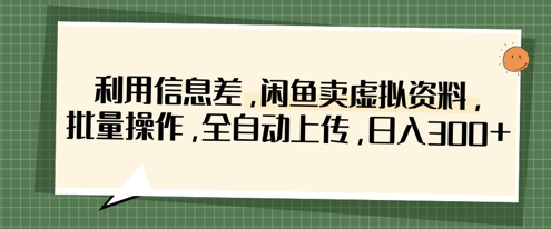 利用信息差，闲鱼卖虚拟资料，批量操作，全自动上传，日入3张-雲鼎文化传媒