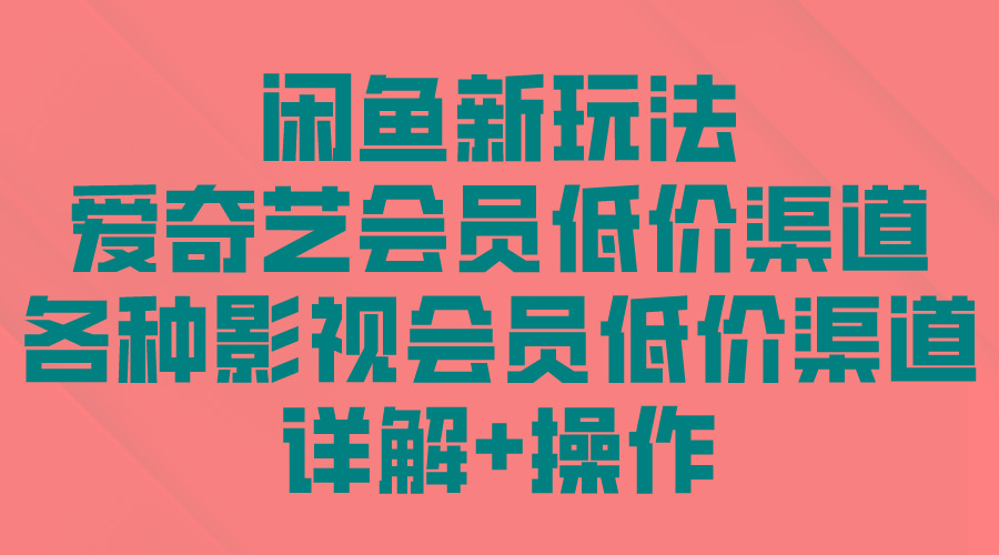 (9950期)闲鱼新玩法，爱奇艺会员低价渠道，各种影视会员低价渠道详解-雲鼎文化传媒