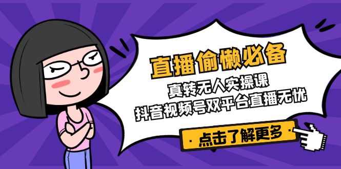 直播偷懒必备！真转无人实操课，抖音视频号双平台直播无忧-雲鼎文化传媒