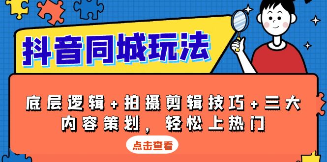 抖音 同城玩法，底层逻辑+拍摄剪辑技巧+三大内容策划，轻松上热门-雲鼎文化传媒