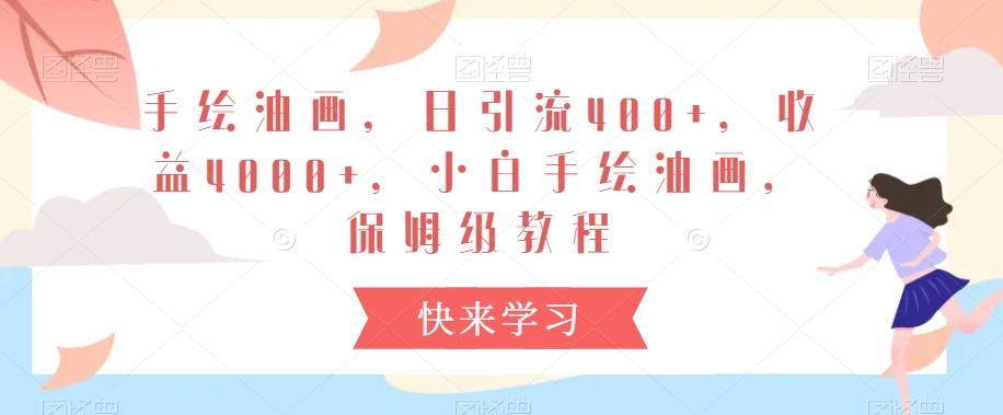 手绘油画，日引流400+，收益4000+，小白手绘油画，保姆级教程【揭秘】-雲鼎文化传媒