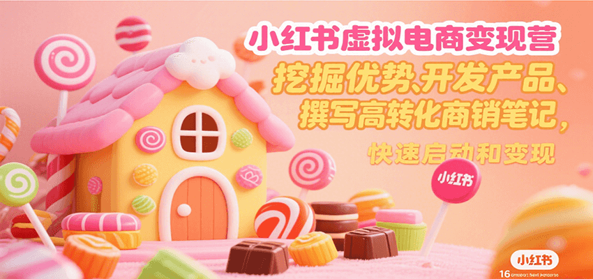 小红书虚拟电商变现营，挖掘优势、开发产品、撰写高转化商销笔记，快速启动和变现-雲鼎文化传媒