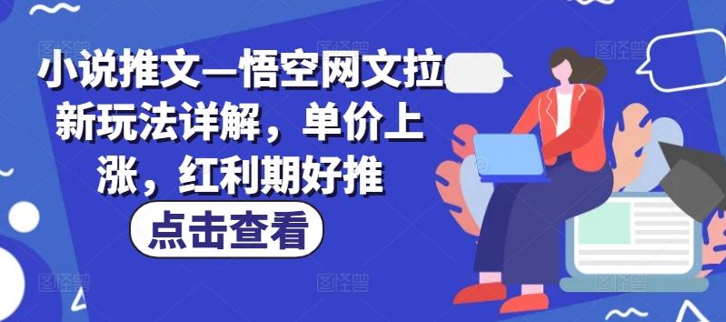 小说推文—悟空网文拉新玩法详解，单价上涨，红利期好推-雲鼎文化传媒