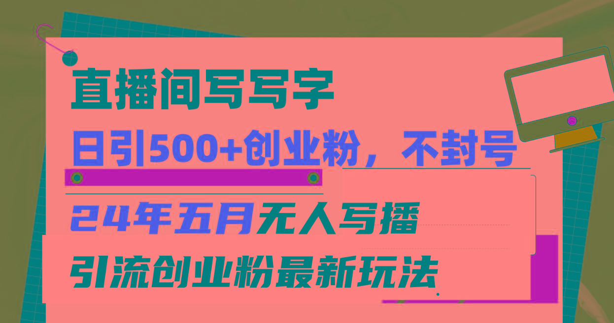 直播间写写字日引300+创业粉，24年五月无人写播引流不封号最新玩法-雲鼎文化传媒