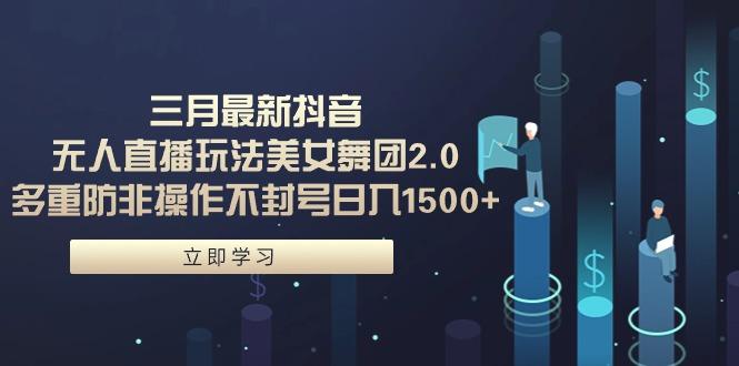 (9458期)三月最新抖音无人直播玩法美女舞团2.0，多重防非操作不封号日入1500+ 小…-雲鼎文化传媒