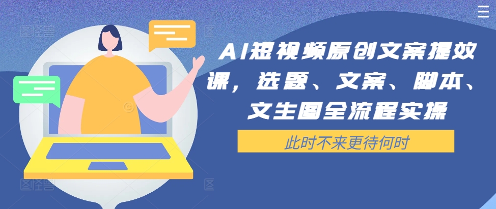 AI短视频原创文案提效课，选题、文案、脚本、文生图全流程实操-雲鼎文化传媒