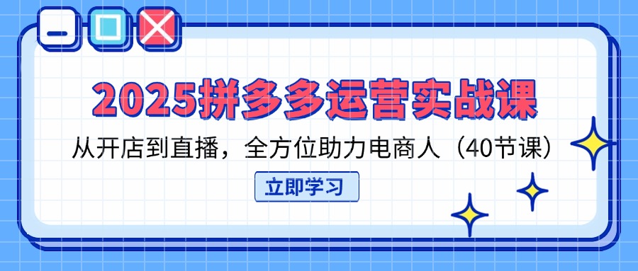 2025拼多多运营实战课，从开店到直播，全方位助力电商人(40节课-雲鼎文化传媒