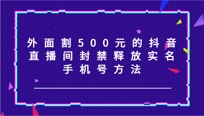 外面割500元的抖音直播间封禁释放实名/手机号方法！-雲鼎文化传媒
