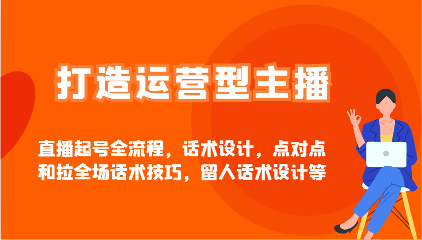 打造运营型主播直播起号全流程，话术设计，点对点和拉全场话术技巧，留人话术设计等-雲鼎文化传媒