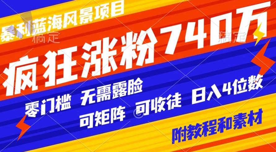 暴利蓝海风景项目疯狂涨粉740w，0门槛，无需露脸，可矩阵，可收徒，日入4位数【附教程和素材】-雲鼎文化传媒